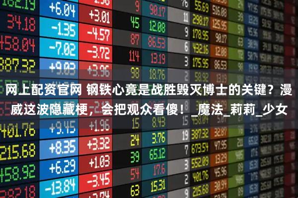 网上配资官网 钢铁心竟是战胜毁灭博士的关键？漫威这波隐藏梗，会把观众看傻！_魔法_莉莉_少女