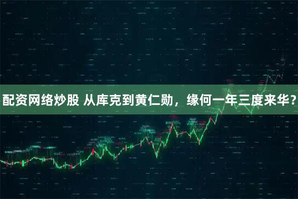 配资网络炒股 从库克到黄仁勋，缘何一年三度来华？