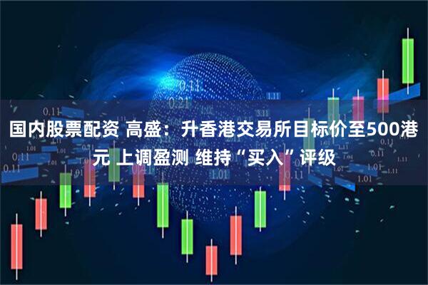 国内股票配资 高盛：升香港交易所目标价至500港元 上调盈测 维持“买入”评级