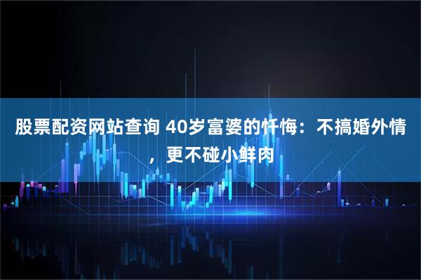 股票配资网站查询 40岁富婆的忏悔：不搞婚外情，更不碰小鲜肉