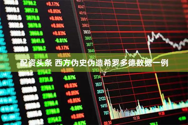 配资头条 西方伪史伪造希罗多德数据一例