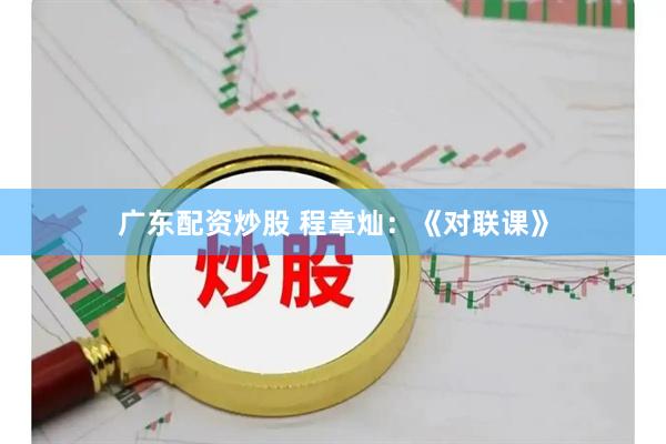 广东配资炒股 程章灿：《对联课》