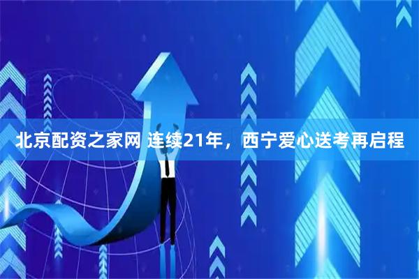 北京配资之家网 连续21年,西宁爱心送考再启程