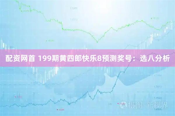 配资网首 199期黄四郎快乐8预测奖号:选八分析